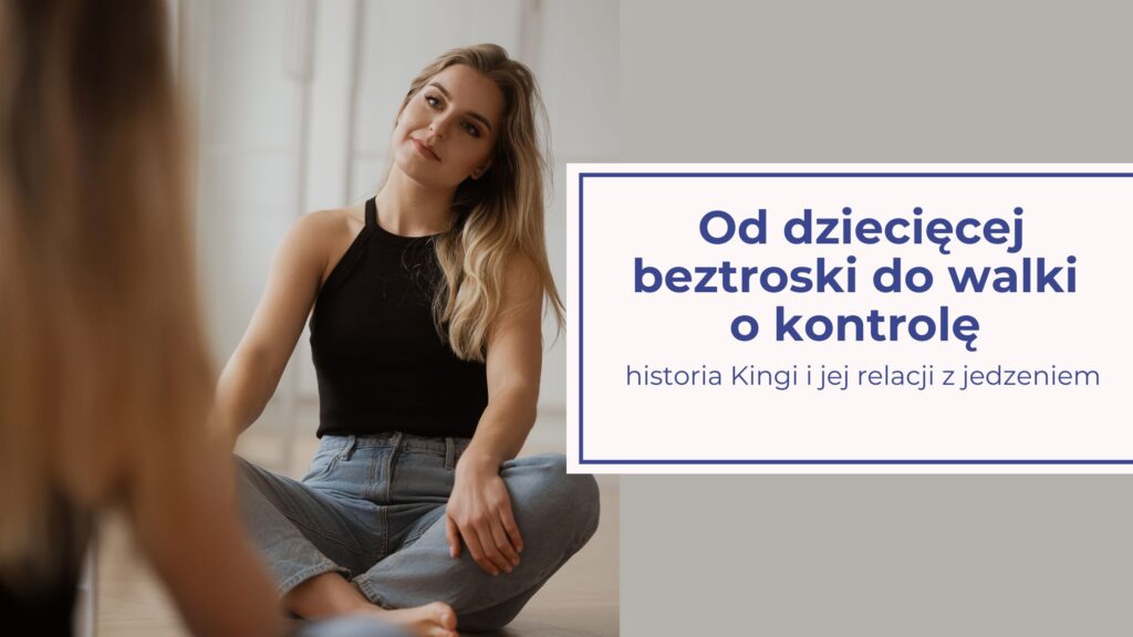 Od dziecięcej beztroski do walki o kontrolę — historia Kingi i jej relacji z jedzeniem